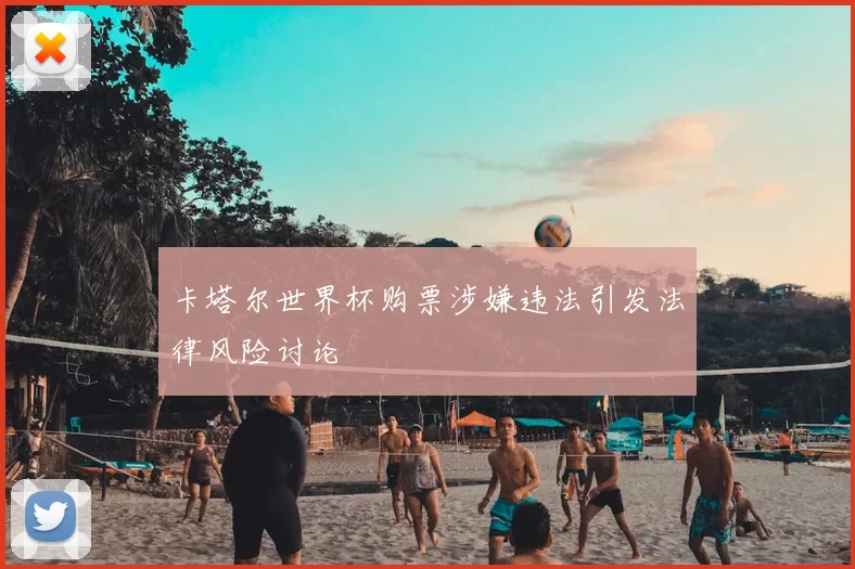 卡塔尔世界杯购票涉嫌违法引发法律风险讨论