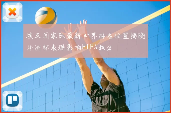 埃及国家队最新世界排名位置揭晓非洲杯表现影响FIFA积分