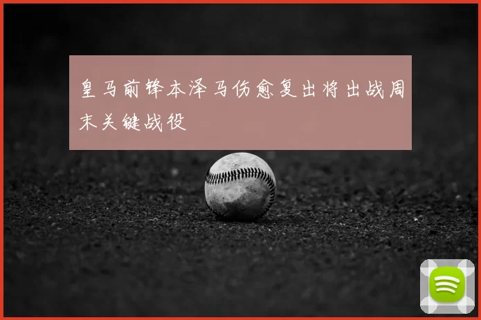 皇马前锋本泽马伤愈复出将出战周末关键战役