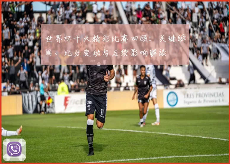 世界杯十大精彩比赛回顾：关键瞬间、比分变动与后续影响解读