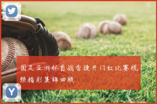 国足亚洲杯首战告捷开门红比赛视频精彩集锦回顾