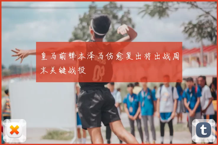 皇马前锋本泽马伤愈复出将出战周末关键战役