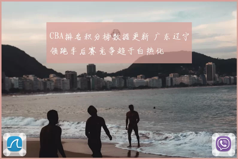 CBA排名积分榜数据更新 广东辽宁领跑季后赛竞争趋于白热化