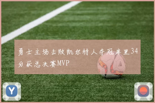 勇士主场击败凯尔特人夺冠库里34分获总决赛MVP