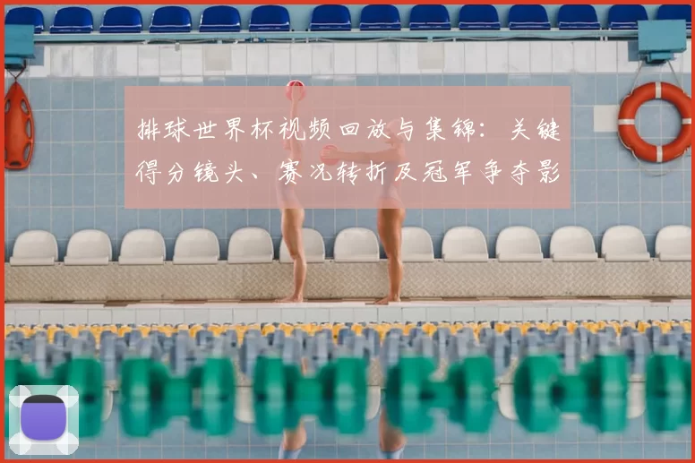 排球世界杯视频回放与集锦：关键得分镜头、赛况转折及冠军争夺影响