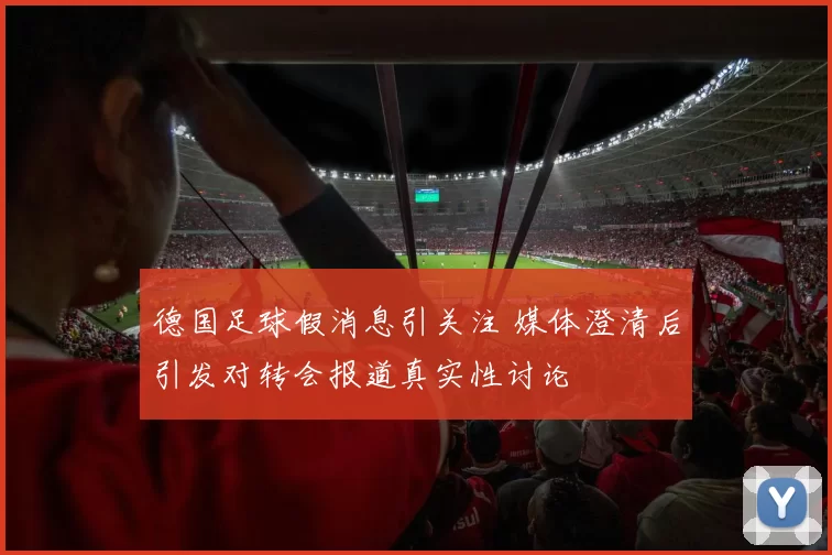 德国足球假消息引关注 媒体澄清后引发对转会报道真实性讨论