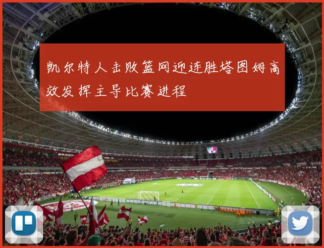 凯尔特人击败篮网迎连胜塔图姆高效发挥主导比赛进程