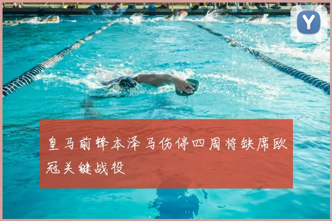 皇马前锋本泽马伤停四周将缺席欧冠关键战役