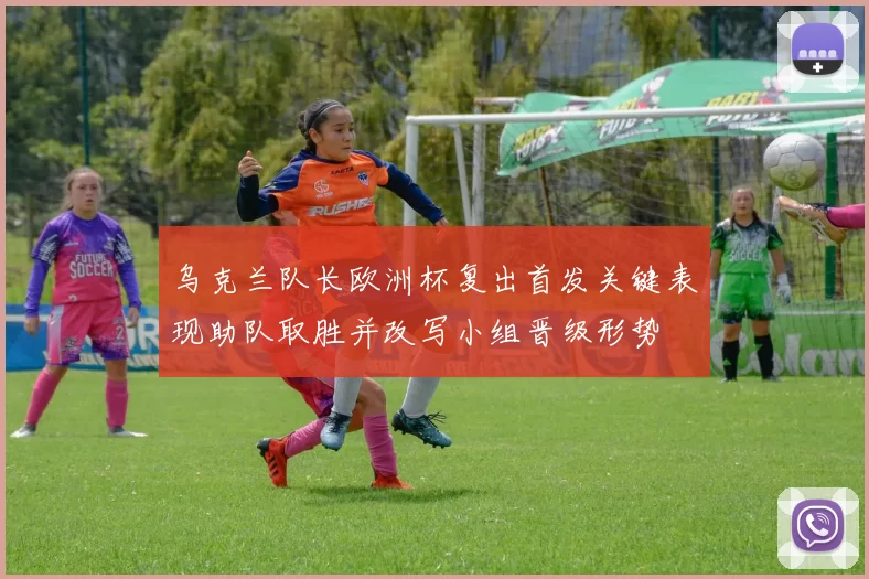 乌克兰队长欧洲杯复出首发关键表现助队取胜并改写小组晋级形势