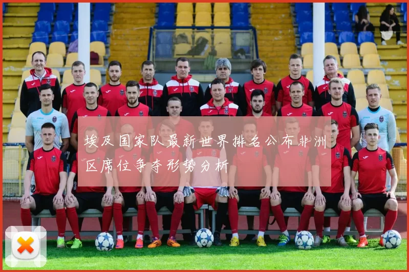 埃及国家队最新世界排名公布非洲区席位争夺形势分析
