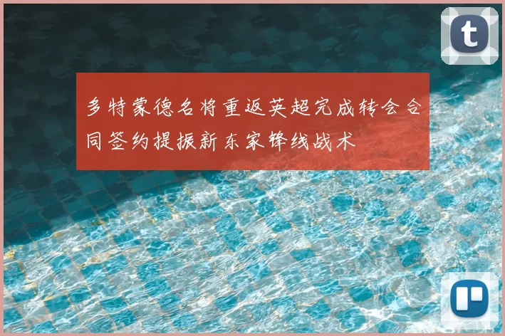 多特蒙德名将重返英超完成转会合同签约提振新东家锋线战术