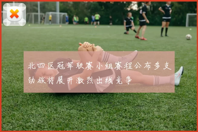 北四区冠军联赛小组赛程公布多支劲旅将展开激烈出线竞争