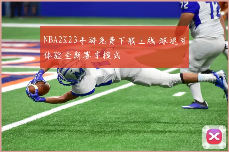 NBA2K23手游免费下载上线 球迷可体验全新赛季模式