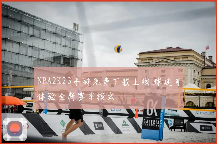 NBA2K23手游免费下载上线 球迷可体验全新赛季模式