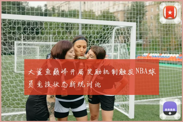 大鲨鱼巅峰开局奖励机制触发NBA球员竞技状态新规讨论