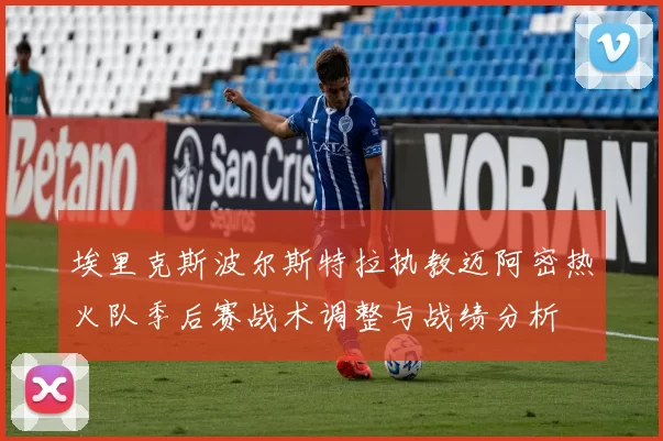 埃里克斯波尔斯特拉执教迈阿密热火队季后赛战术调整与战绩分析