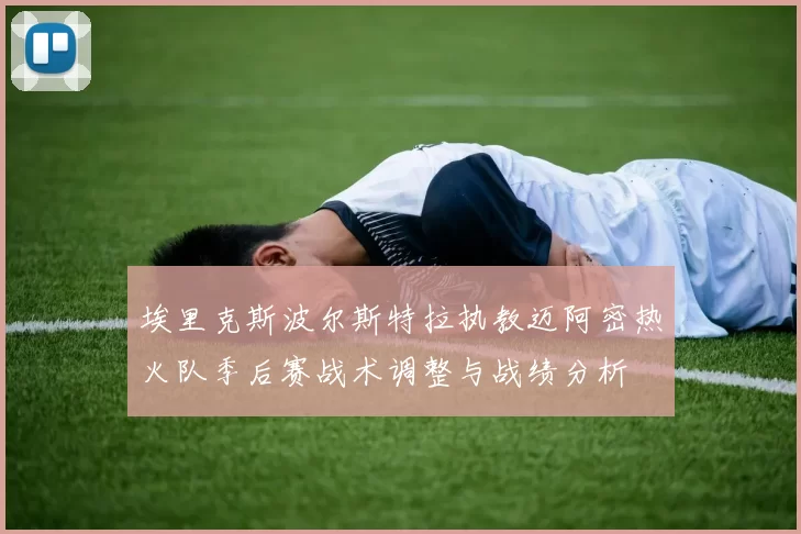 埃里克斯波尔斯特拉执教迈阿密热火队季后赛战术调整与战绩分析