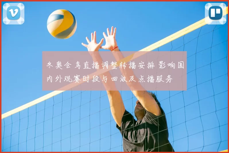 冬奥会鸟直播调整转播安排 影响国内外观赛时段与回放及点播服务