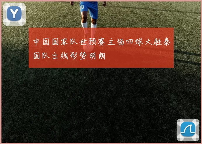 中国国家队世预赛主场四球大胜泰国队出线形势明朗