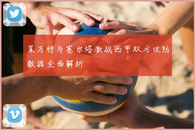 莱万特与塞尔塔激战西甲双方攻防数据全面解析