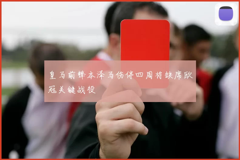 皇马前锋本泽马伤停四周将缺席欧冠关键战役