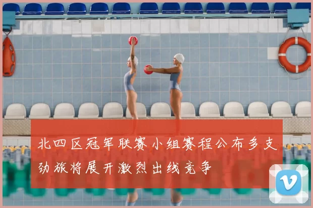 北四区冠军联赛小组赛程公布多支劲旅将展开激烈出线竞争