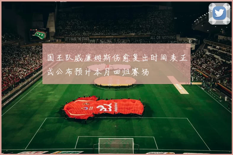 国王队威廉姆斯伤愈复出时间表正式公布预计本月回归赛场