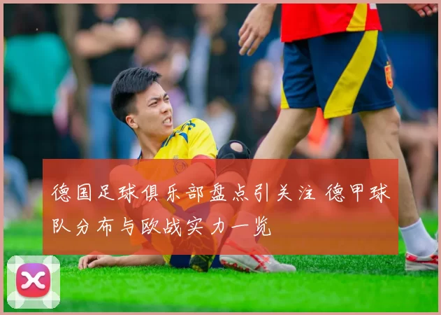 德国足球俱乐部盘点引关注 德甲球队分布与欧战实力一览