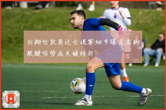 刘翔伦敦奥运会退赛细节曝光右脚跟腱伤势成关键转折